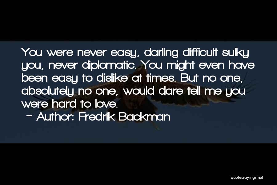 Fredrik Backman Quotes: You Were Never Easy, Darling Difficult Sulky You, Never Diplomatic. You Might Even Have Been Easy To Dislike At Times.