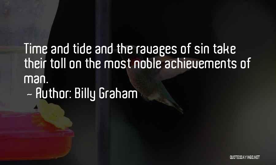 Billy Graham Quotes: Time And Tide And The Ravages Of Sin Take Their Toll On The Most Noble Achievements Of Man.