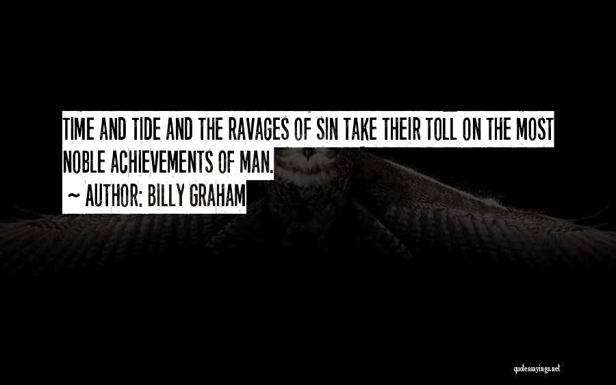 Billy Graham Quotes: Time And Tide And The Ravages Of Sin Take Their Toll On The Most Noble Achievements Of Man.