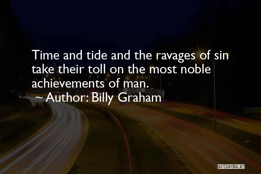 Billy Graham Quotes: Time And Tide And The Ravages Of Sin Take Their Toll On The Most Noble Achievements Of Man.