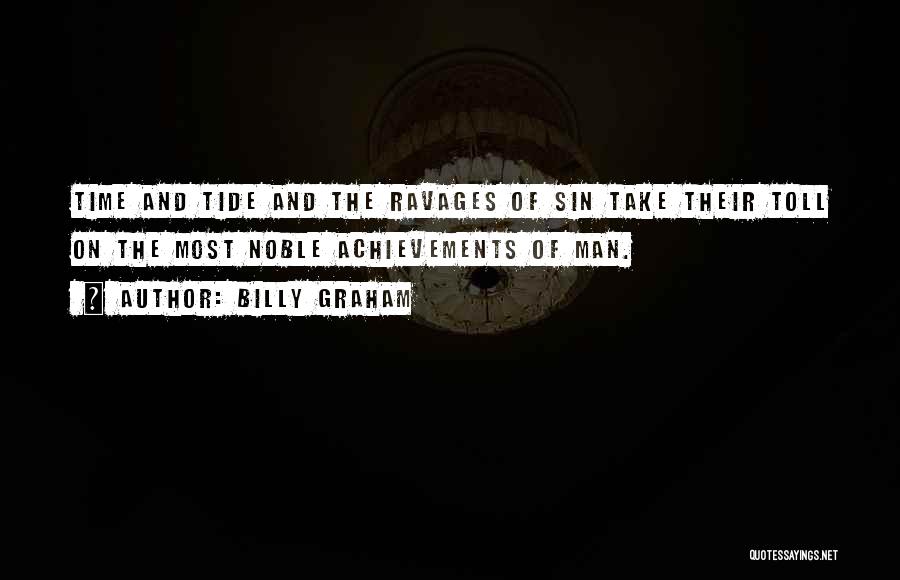 Billy Graham Quotes: Time And Tide And The Ravages Of Sin Take Their Toll On The Most Noble Achievements Of Man.