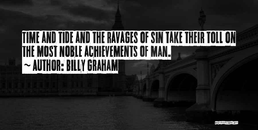 Billy Graham Quotes: Time And Tide And The Ravages Of Sin Take Their Toll On The Most Noble Achievements Of Man.