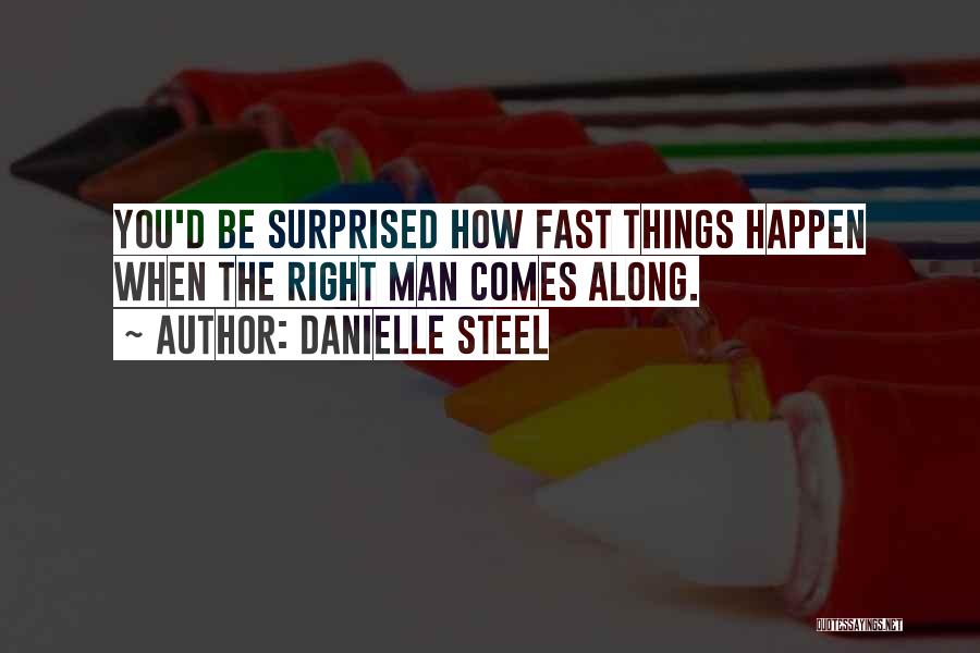 Danielle Steel Quotes: You'd Be Surprised How Fast Things Happen When The Right Man Comes Along.