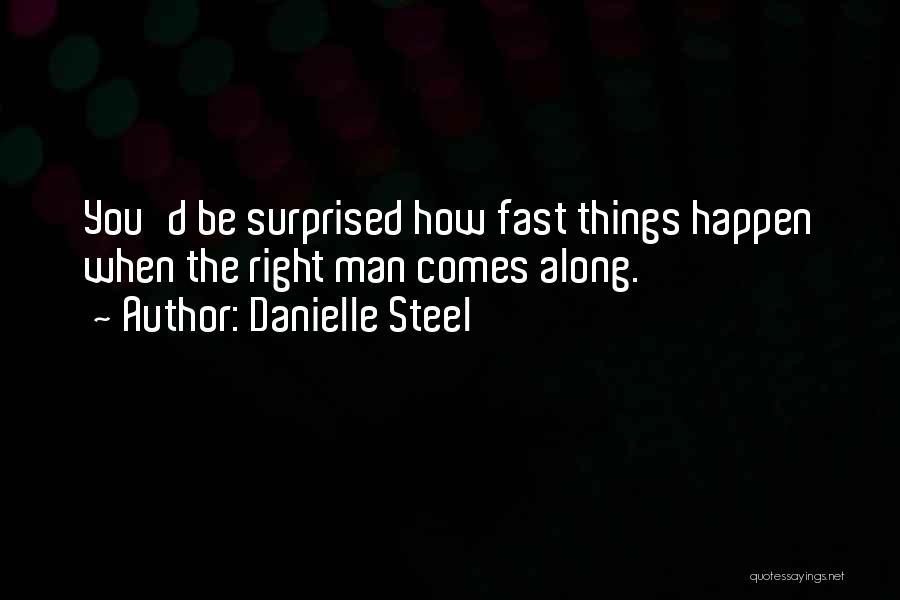 Danielle Steel Quotes: You'd Be Surprised How Fast Things Happen When The Right Man Comes Along.