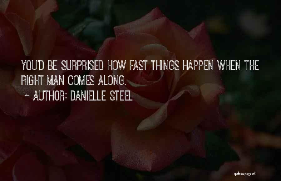 Danielle Steel Quotes: You'd Be Surprised How Fast Things Happen When The Right Man Comes Along.