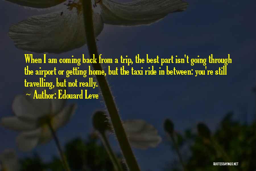 Edouard Leve Quotes: When I Am Coming Back From A Trip, The Best Part Isn't Going Through The Airport Or Getting Home, But