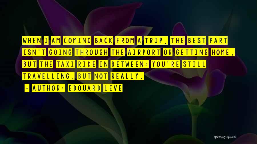 Edouard Leve Quotes: When I Am Coming Back From A Trip, The Best Part Isn't Going Through The Airport Or Getting Home, But