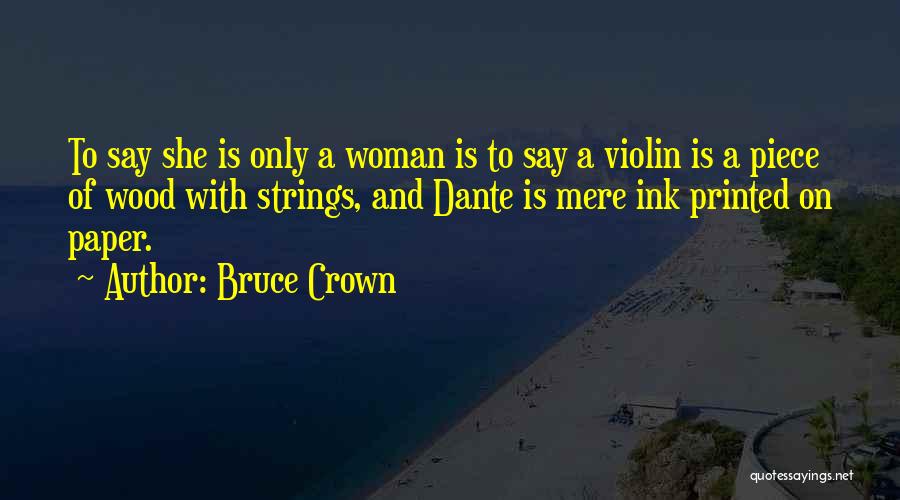 Bruce Crown Quotes: To Say She Is Only A Woman Is To Say A Violin Is A Piece Of Wood With Strings, And