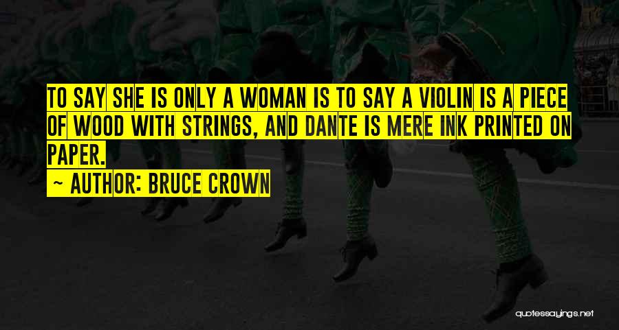 Bruce Crown Quotes: To Say She Is Only A Woman Is To Say A Violin Is A Piece Of Wood With Strings, And