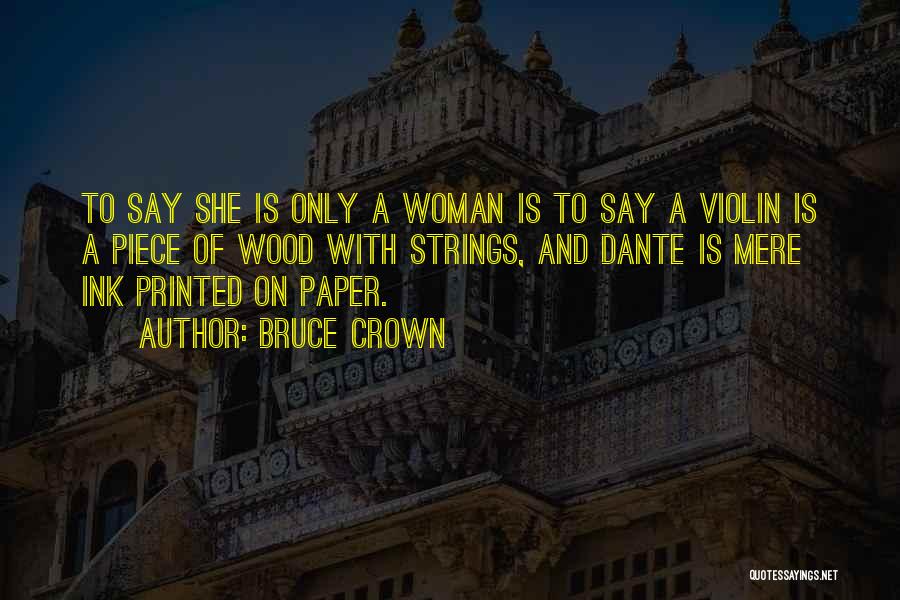 Bruce Crown Quotes: To Say She Is Only A Woman Is To Say A Violin Is A Piece Of Wood With Strings, And