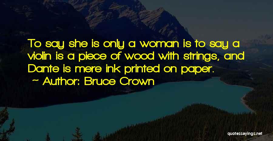 Bruce Crown Quotes: To Say She Is Only A Woman Is To Say A Violin Is A Piece Of Wood With Strings, And