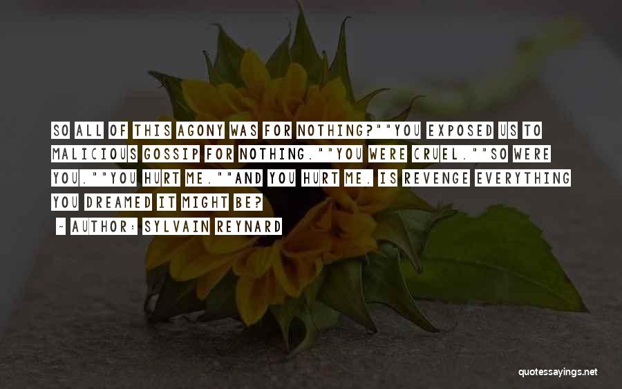 Sylvain Reynard Quotes: So All Of This Agony Was For Nothing?you Exposed Us To Malicious Gossip For Nothing.you Were Cruel.so Were You.you Hurt