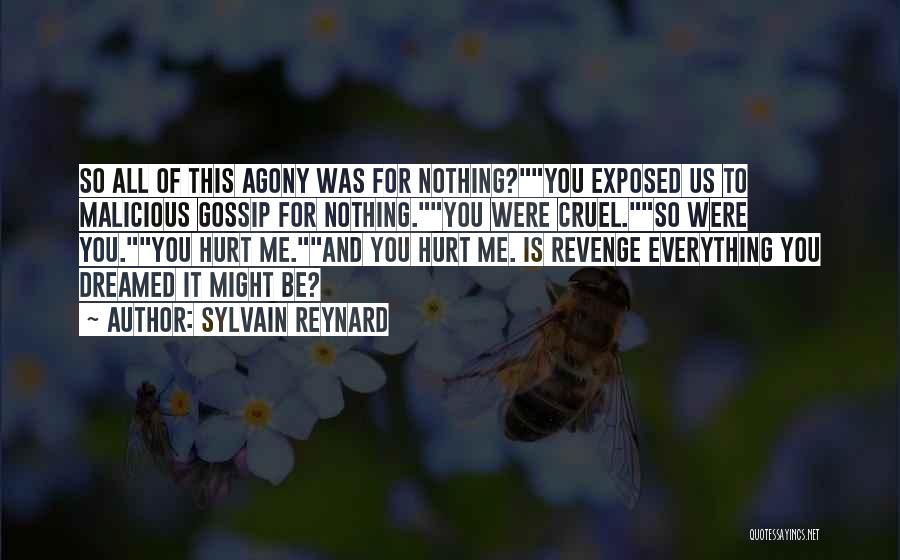 Sylvain Reynard Quotes: So All Of This Agony Was For Nothing?you Exposed Us To Malicious Gossip For Nothing.you Were Cruel.so Were You.you Hurt