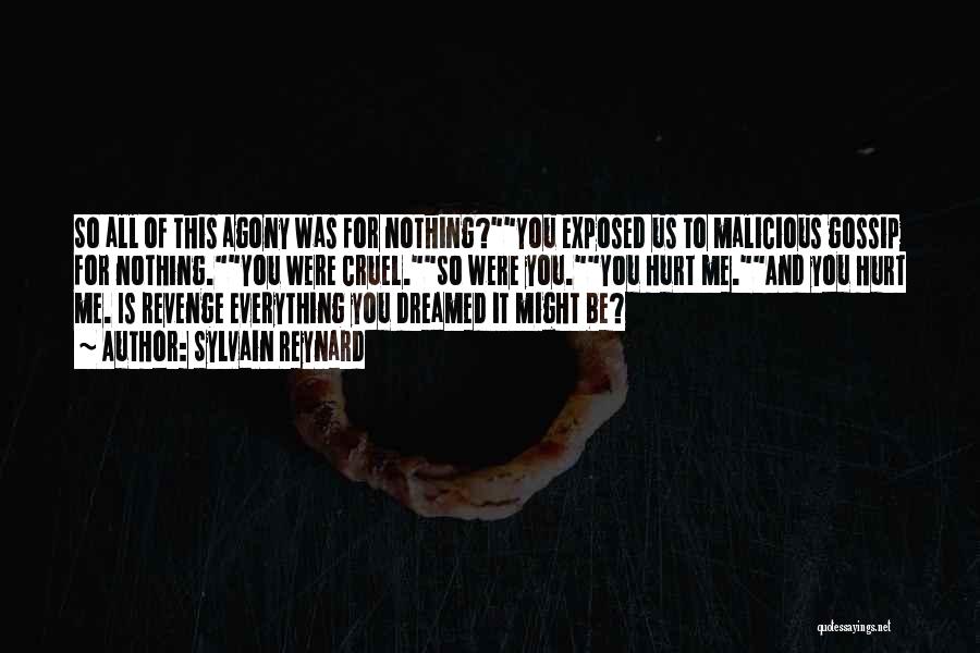 Sylvain Reynard Quotes: So All Of This Agony Was For Nothing?you Exposed Us To Malicious Gossip For Nothing.you Were Cruel.so Were You.you Hurt