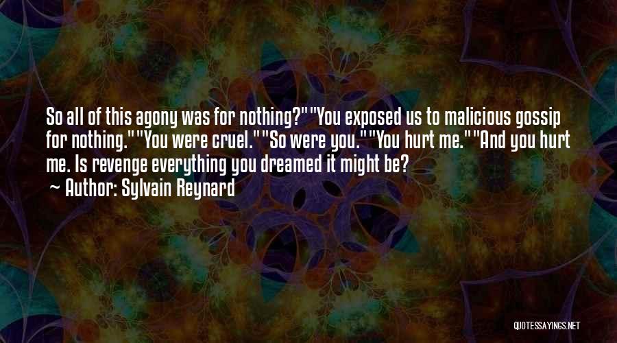 Sylvain Reynard Quotes: So All Of This Agony Was For Nothing?you Exposed Us To Malicious Gossip For Nothing.you Were Cruel.so Were You.you Hurt