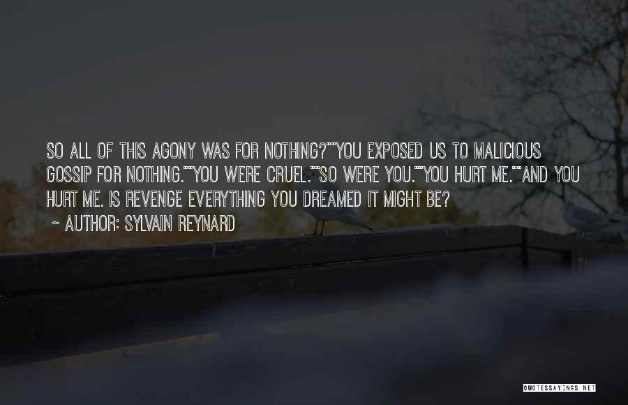 Sylvain Reynard Quotes: So All Of This Agony Was For Nothing?you Exposed Us To Malicious Gossip For Nothing.you Were Cruel.so Were You.you Hurt