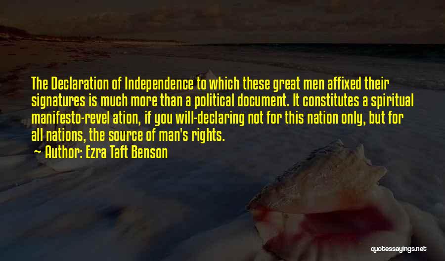 Ezra Taft Benson Quotes: The Declaration Of Independence To Which These Great Men Affixed Their Signatures Is Much More Than A Political Document. It