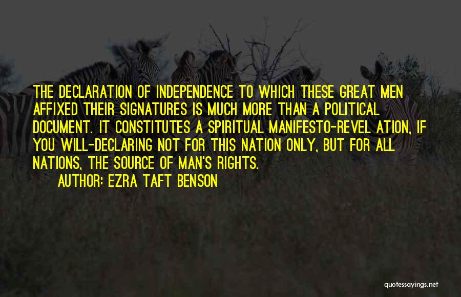 Ezra Taft Benson Quotes: The Declaration Of Independence To Which These Great Men Affixed Their Signatures Is Much More Than A Political Document. It