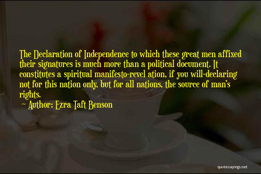 Ezra Taft Benson Quotes: The Declaration Of Independence To Which These Great Men Affixed Their Signatures Is Much More Than A Political Document. It