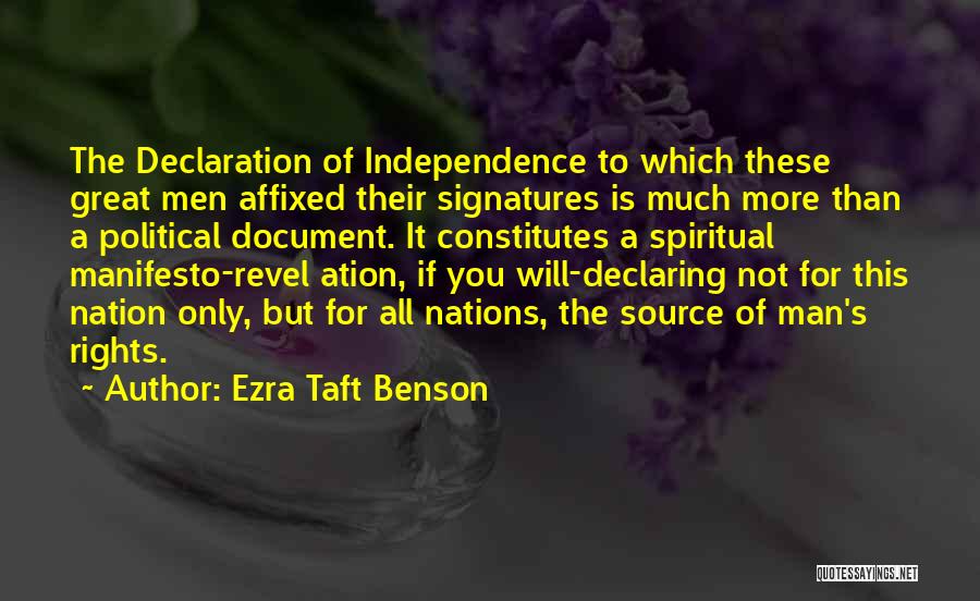 Ezra Taft Benson Quotes: The Declaration Of Independence To Which These Great Men Affixed Their Signatures Is Much More Than A Political Document. It