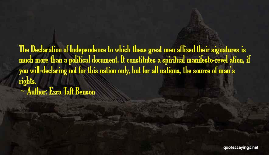 Ezra Taft Benson Quotes: The Declaration Of Independence To Which These Great Men Affixed Their Signatures Is Much More Than A Political Document. It