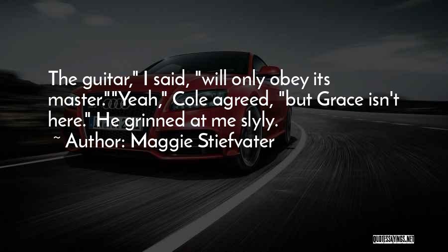 Maggie Stiefvater Quotes: The Guitar, I Said, Will Only Obey Its Master.yeah, Cole Agreed, But Grace Isn't Here. He Grinned At Me Slyly.
