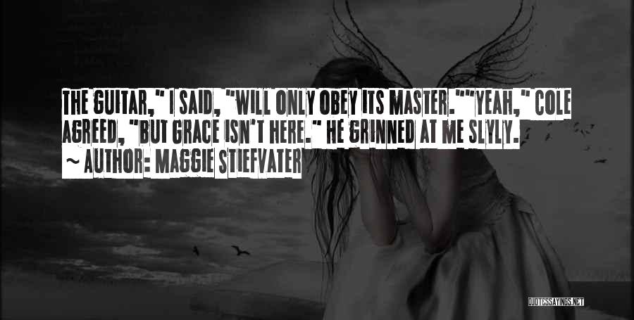 Maggie Stiefvater Quotes: The Guitar, I Said, Will Only Obey Its Master.yeah, Cole Agreed, But Grace Isn't Here. He Grinned At Me Slyly.