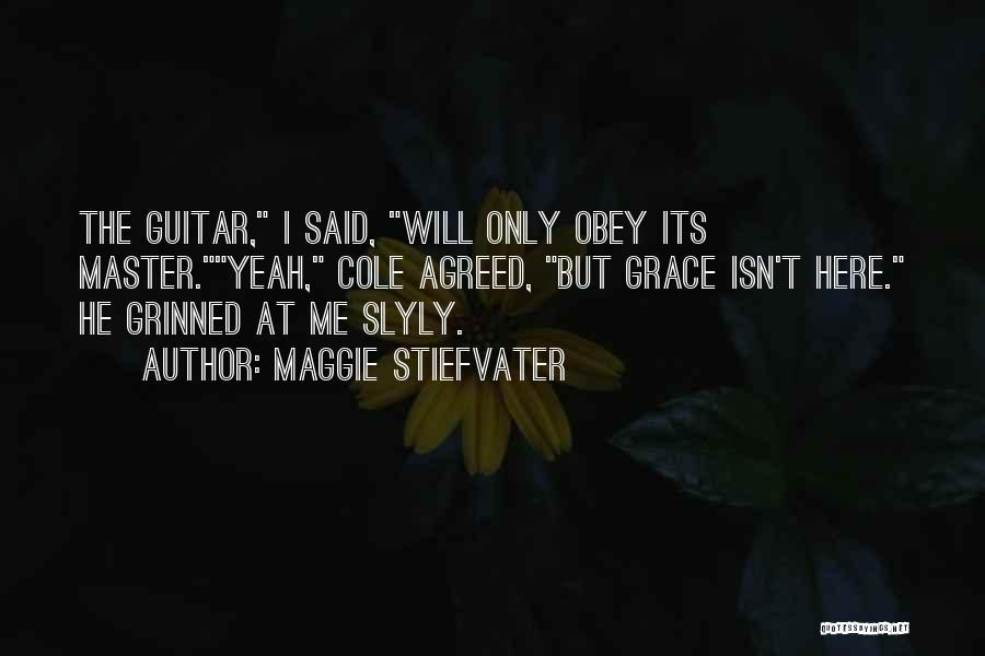 Maggie Stiefvater Quotes: The Guitar, I Said, Will Only Obey Its Master.yeah, Cole Agreed, But Grace Isn't Here. He Grinned At Me Slyly.