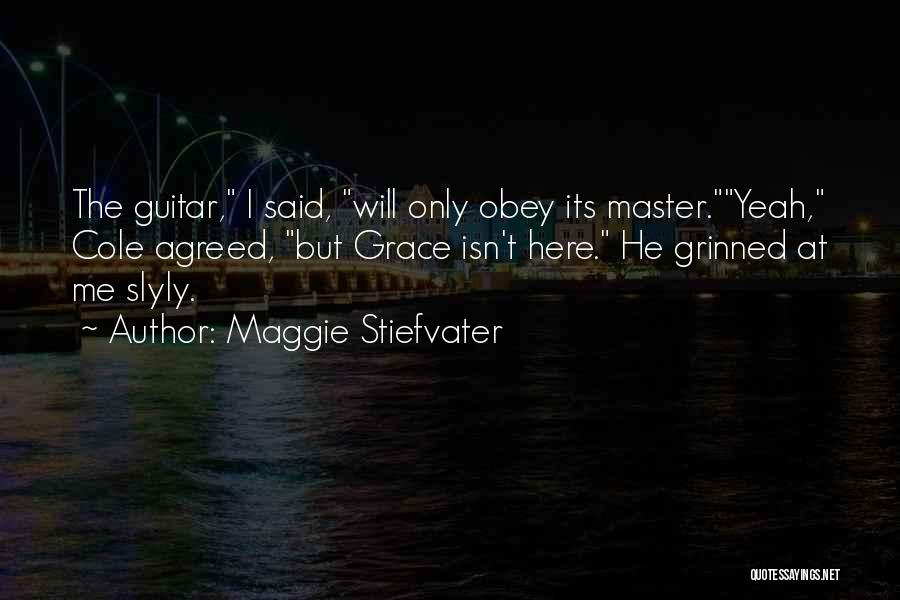 Maggie Stiefvater Quotes: The Guitar, I Said, Will Only Obey Its Master.yeah, Cole Agreed, But Grace Isn't Here. He Grinned At Me Slyly.