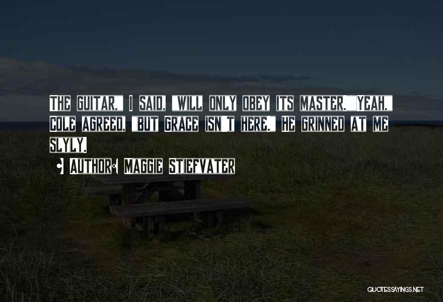 Maggie Stiefvater Quotes: The Guitar, I Said, Will Only Obey Its Master.yeah, Cole Agreed, But Grace Isn't Here. He Grinned At Me Slyly.