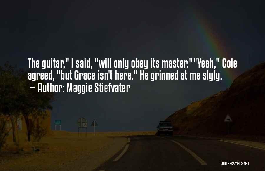 Maggie Stiefvater Quotes: The Guitar, I Said, Will Only Obey Its Master.yeah, Cole Agreed, But Grace Isn't Here. He Grinned At Me Slyly.