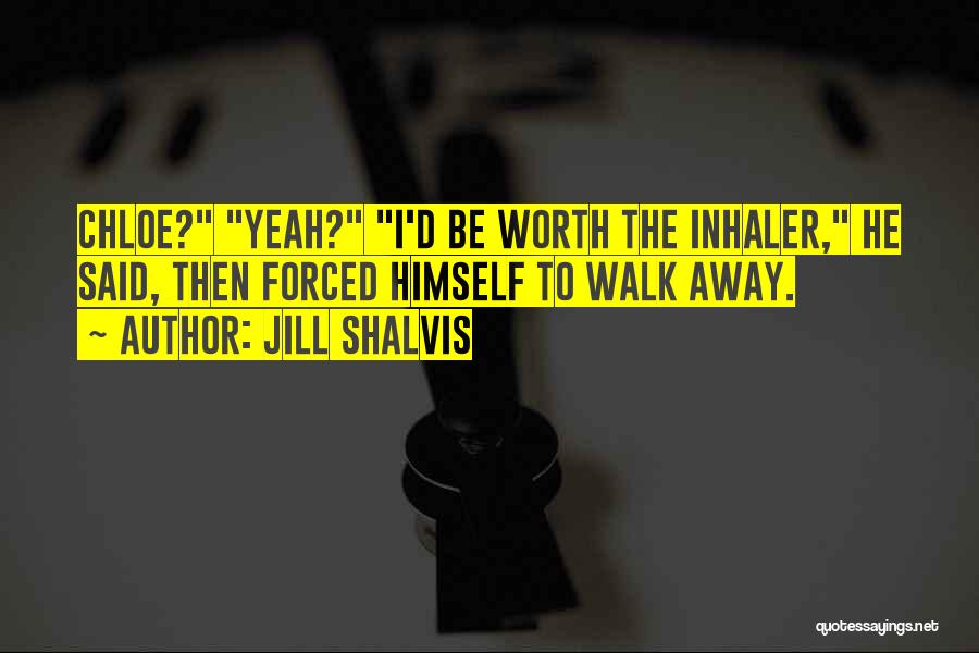 Jill Shalvis Quotes: Chloe? Yeah? I'd Be Worth The Inhaler, He Said, Then Forced Himself To Walk Away.