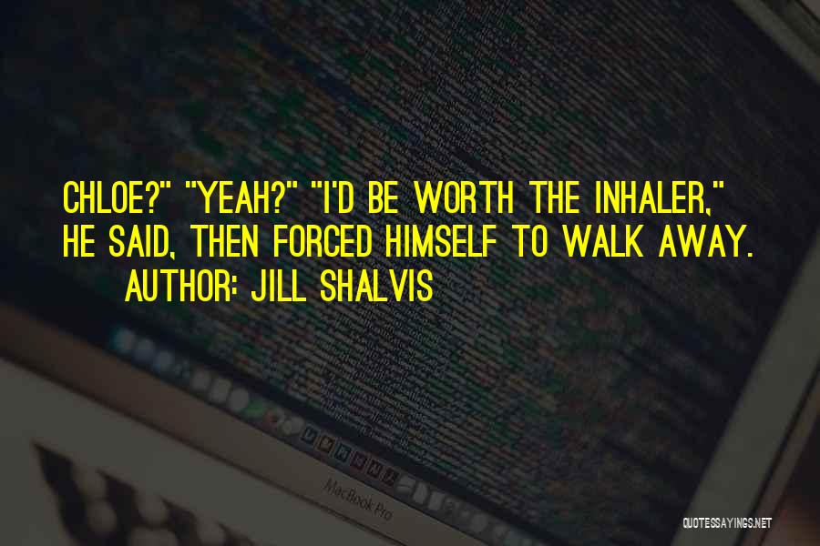 Jill Shalvis Quotes: Chloe? Yeah? I'd Be Worth The Inhaler, He Said, Then Forced Himself To Walk Away.