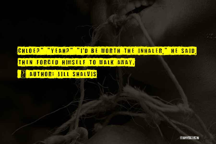 Jill Shalvis Quotes: Chloe? Yeah? I'd Be Worth The Inhaler, He Said, Then Forced Himself To Walk Away.