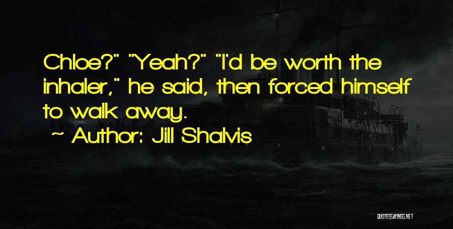 Jill Shalvis Quotes: Chloe? Yeah? I'd Be Worth The Inhaler, He Said, Then Forced Himself To Walk Away.