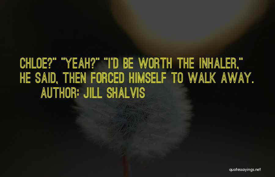 Jill Shalvis Quotes: Chloe? Yeah? I'd Be Worth The Inhaler, He Said, Then Forced Himself To Walk Away.