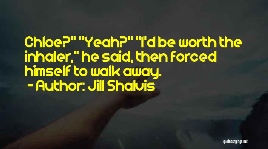 Jill Shalvis Quotes: Chloe? Yeah? I'd Be Worth The Inhaler, He Said, Then Forced Himself To Walk Away.