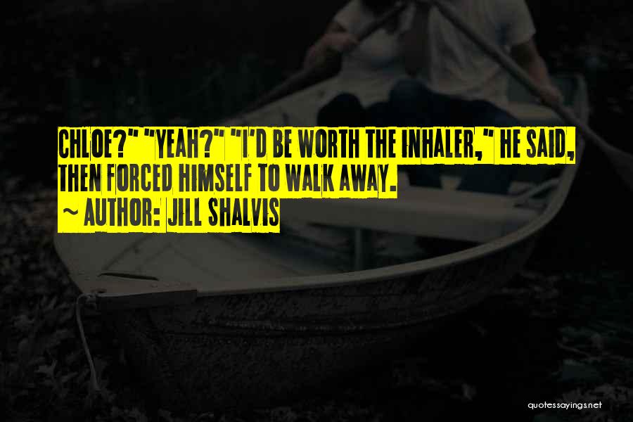 Jill Shalvis Quotes: Chloe? Yeah? I'd Be Worth The Inhaler, He Said, Then Forced Himself To Walk Away.