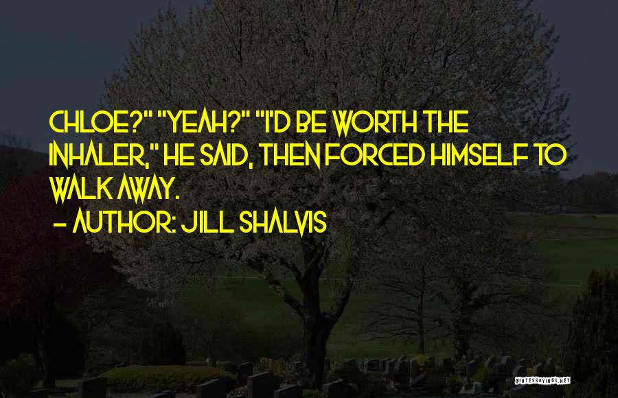 Jill Shalvis Quotes: Chloe? Yeah? I'd Be Worth The Inhaler, He Said, Then Forced Himself To Walk Away.