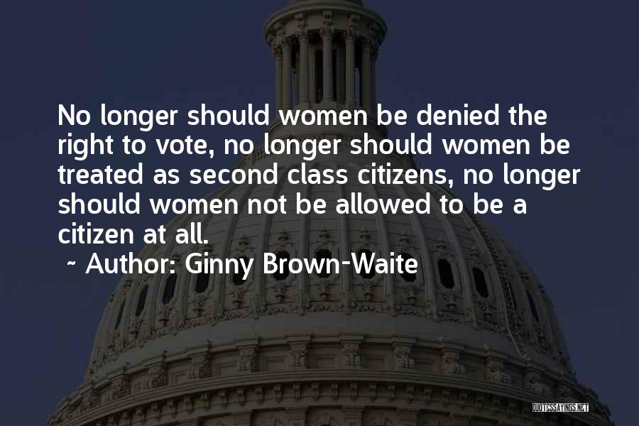 Ginny Brown-Waite Quotes: No Longer Should Women Be Denied The Right To Vote, No Longer Should Women Be Treated As Second Class Citizens,