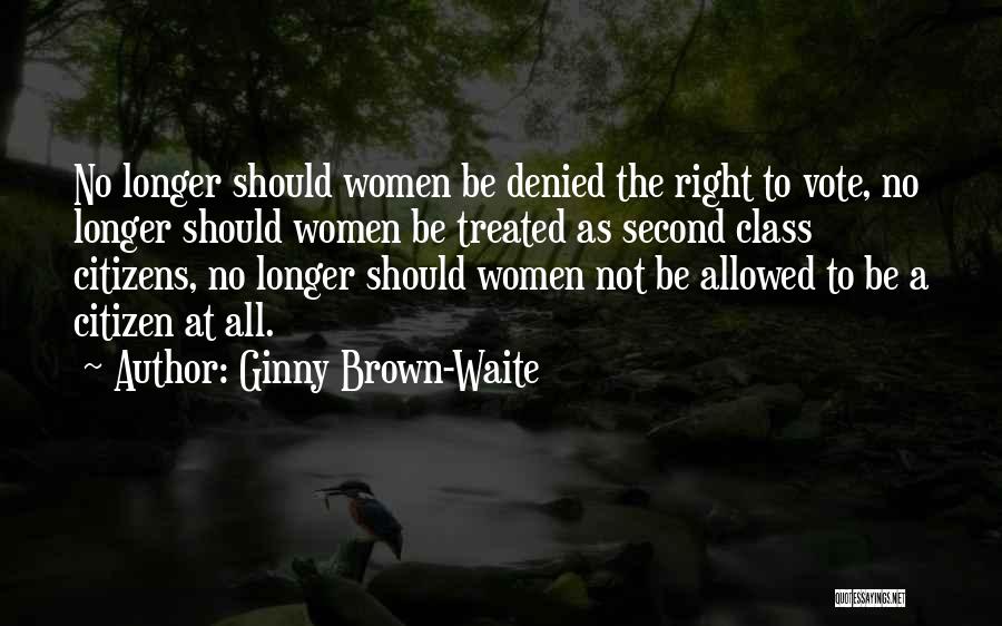 Ginny Brown-Waite Quotes: No Longer Should Women Be Denied The Right To Vote, No Longer Should Women Be Treated As Second Class Citizens,