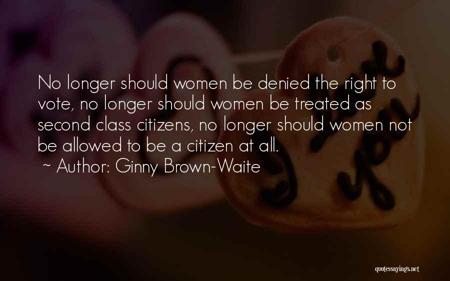 Ginny Brown-Waite Quotes: No Longer Should Women Be Denied The Right To Vote, No Longer Should Women Be Treated As Second Class Citizens,