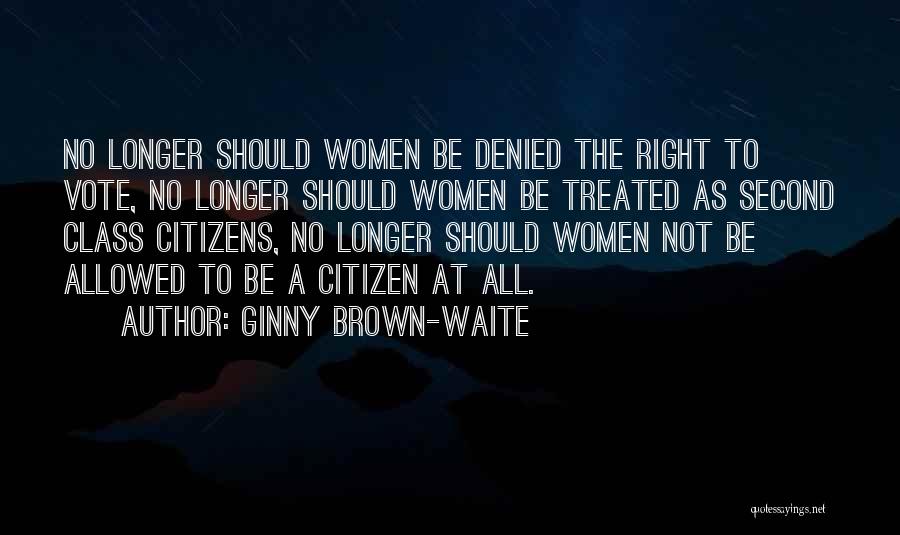 Ginny Brown-Waite Quotes: No Longer Should Women Be Denied The Right To Vote, No Longer Should Women Be Treated As Second Class Citizens,