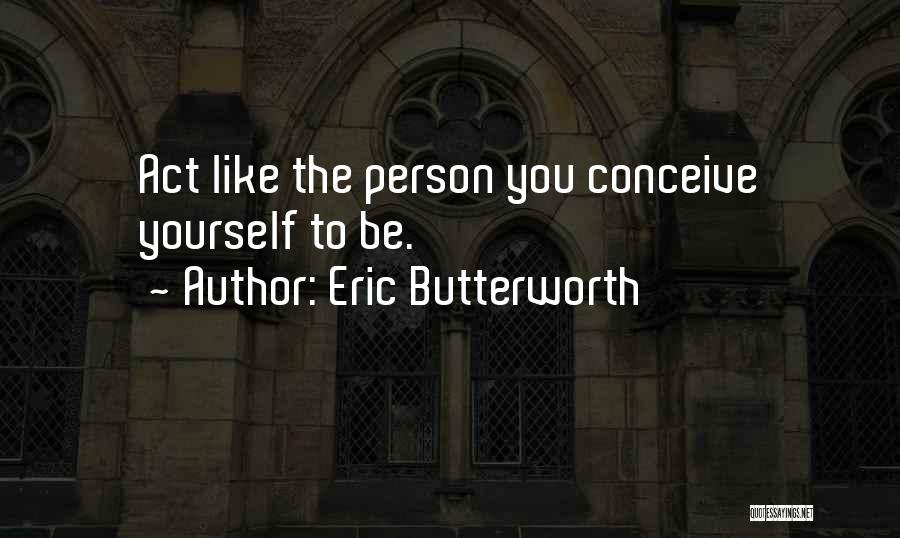 Eric Butterworth Quotes: Act Like The Person You Conceive Yourself To Be.