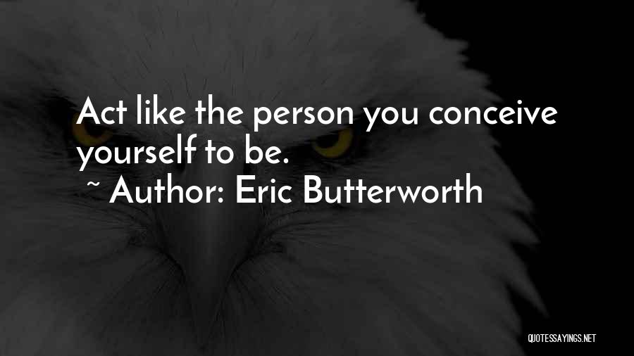 Eric Butterworth Quotes: Act Like The Person You Conceive Yourself To Be.