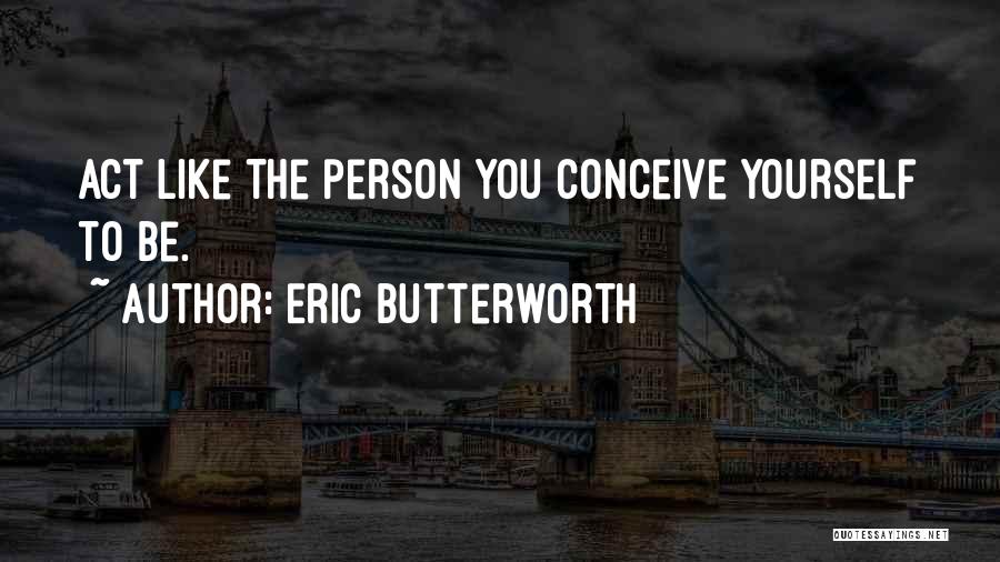 Eric Butterworth Quotes: Act Like The Person You Conceive Yourself To Be.