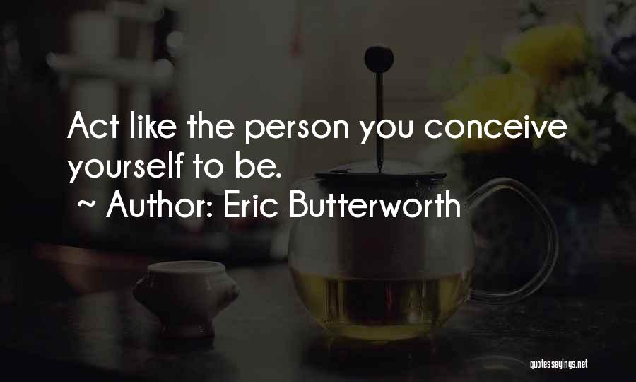 Eric Butterworth Quotes: Act Like The Person You Conceive Yourself To Be.