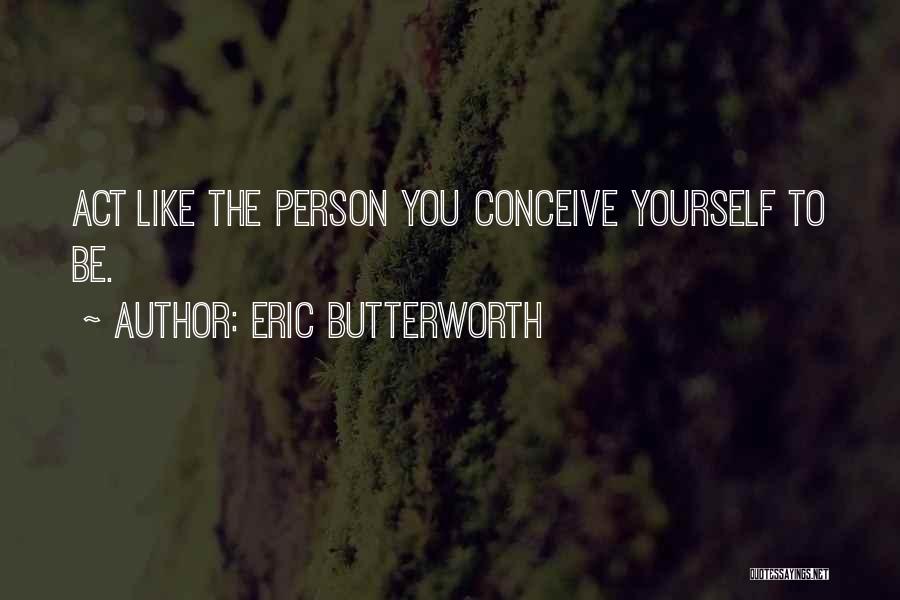 Eric Butterworth Quotes: Act Like The Person You Conceive Yourself To Be.