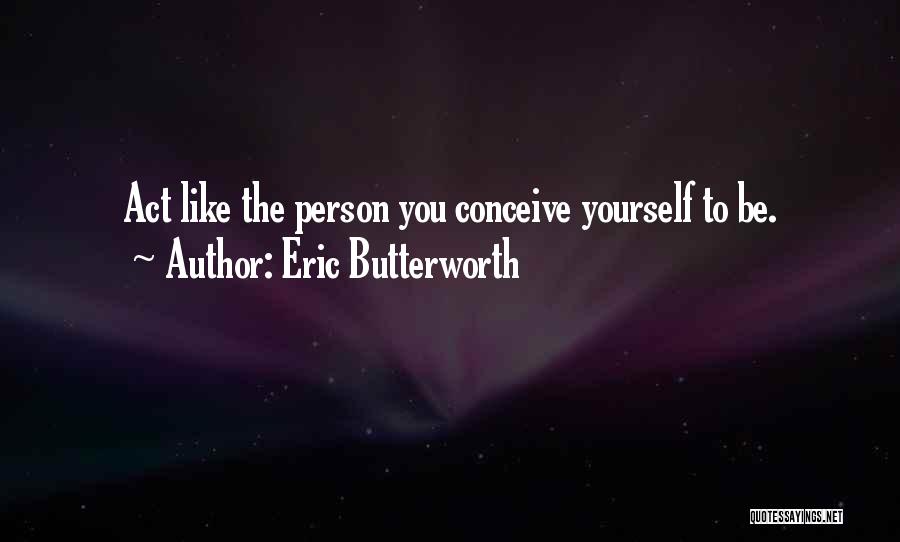Eric Butterworth Quotes: Act Like The Person You Conceive Yourself To Be.