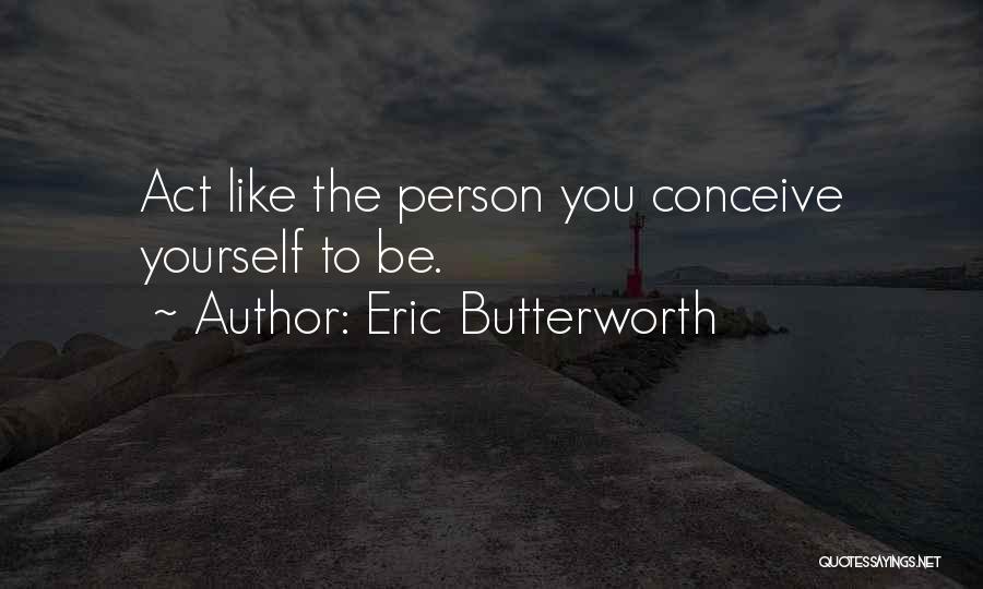 Eric Butterworth Quotes: Act Like The Person You Conceive Yourself To Be.